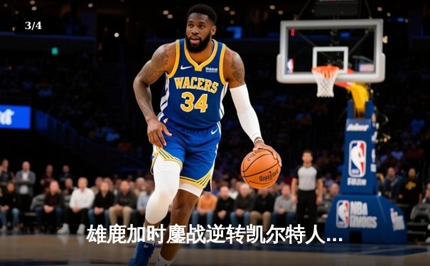 雄鹿加时鏖战逆转凯尔特人，字母哥44+14主宰北岸花园 - 3