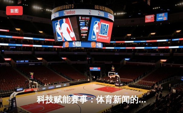 科技赋能赛事：体育新闻的生产、传播与消费革命
