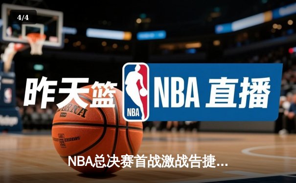 NBA总决赛首战激战告捷：凯尔特人主场险胜勇士，塔图姆关键三分定乾坤 - 4