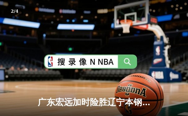 广东宏远加时险胜辽宁本钢 CBA半决赛首回合上演巅峰对决 - 2