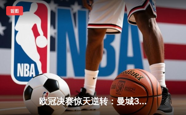 欧冠决赛惊天逆转：曼城3-2力克拜仁，哈兰德双响主宰比赛