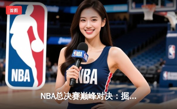 NBA总决赛巅峰对决：掘金主场力克热火，约基奇三双率队夺赛点