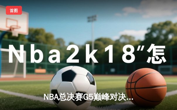 NBA总决赛G5巅峰对决：凯尔特人险胜勇士扳回一城，布朗关键三分锁定胜局