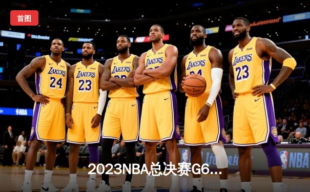 2023NBA总决赛G6：掘金主场加时险胜热火，约基奇三双率队首夺总冠军