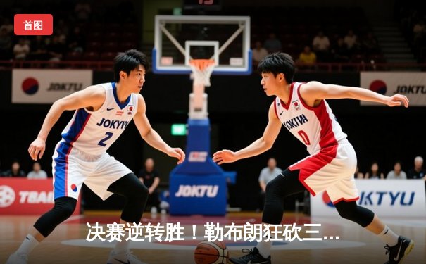 决赛逆转胜！勒布朗狂砍三双助湖人卫冕NBA总冠军