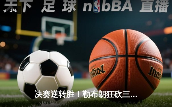 决赛逆转胜！勒布朗狂砍三双助湖人卫冕NBA总冠军 - 3