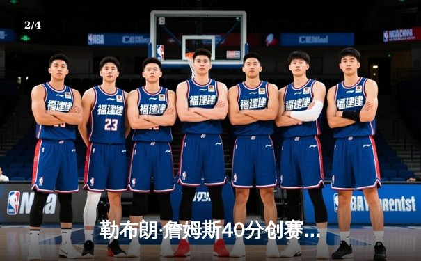 勒布朗·詹姆斯40分创赛季新高，湖人加时险胜勇士迎三连胜 - 2