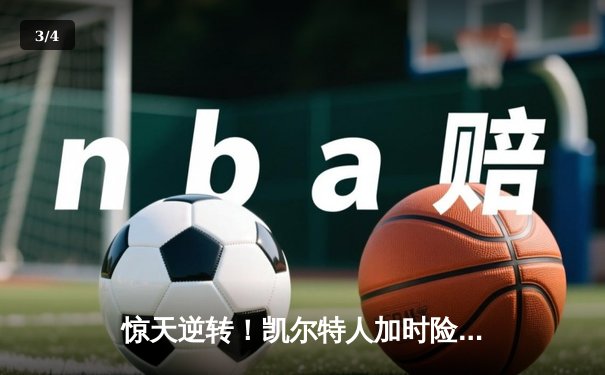 惊天逆转！凯尔特人加时险胜勇士，塔图姆44分创赛季新高 - 3