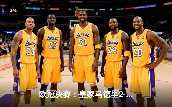 欧冠决赛：皇家马德里2-1力克多特蒙德，维尼修斯绝杀助队第15次捧杯 - 2