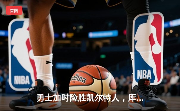 勇士加时险胜凯尔特人，库里狂砍43分率队完成16分逆转