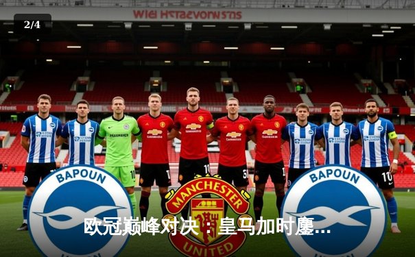 欧冠巅峰对决：皇马加时鏖战3-2逆转曼城，维尼修斯绝杀封王 - 2