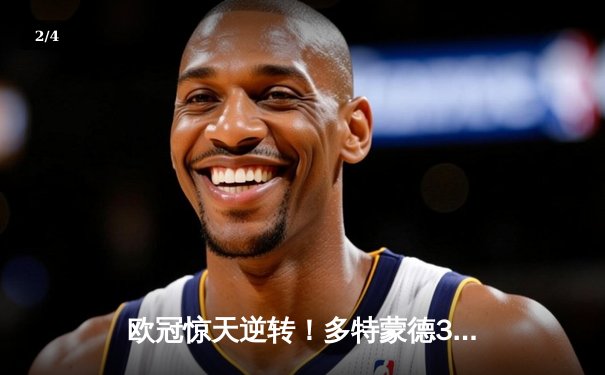 欧冠惊天逆转！多特蒙德3-2绝杀巴黎，哈兰德双响主宰死亡之组 - 2