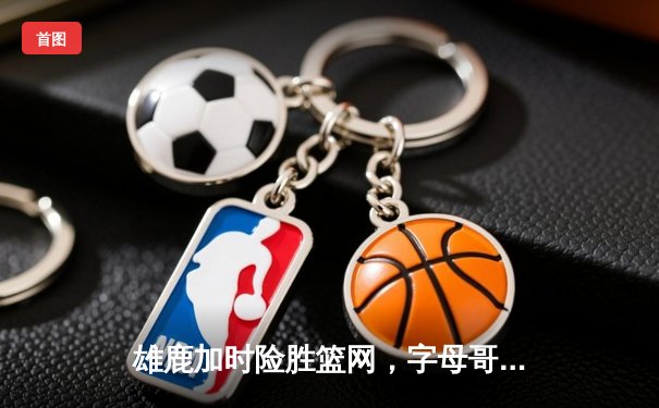 雄鹿加时险胜篮网，字母哥44分14篮板制霸内线，利拉德关键时刻救主