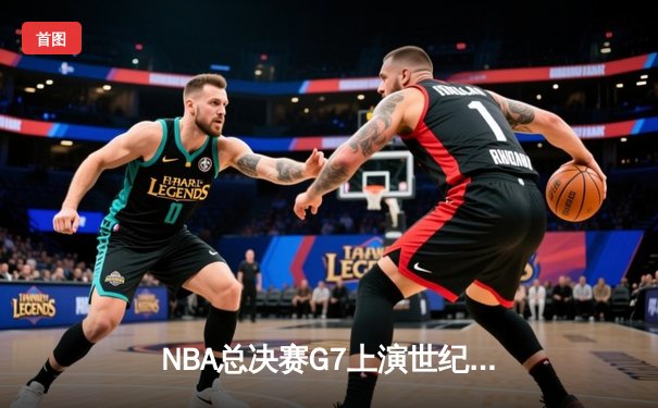 NBA总决赛G7上演世纪逆转，凯尔特人加时险胜勇士夺第18冠