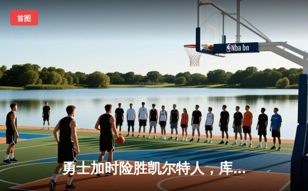 勇士加时险胜凯尔特人，库里狂砍43分上演三分雨奇迹