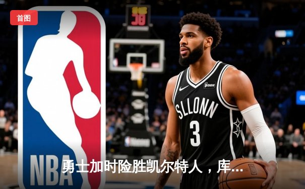 勇士加时险胜凯尔特人，库里狂砍43分率队捍卫主场