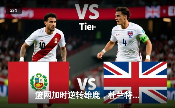 篮网加时逆转雄鹿，杜兰特39分天神下凡，U球直播见证经典对决 - 2