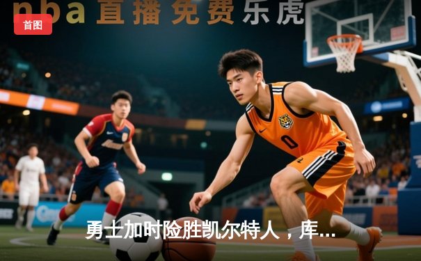 勇士加时险胜凯尔特人，库里狂砍43分率队完成16分逆转