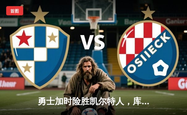 勇士加时险胜凯尔特人，库里三分雨浇灭绿军反扑火焰