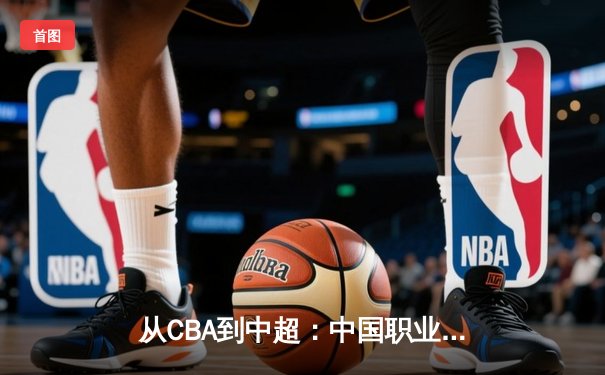 从CBA到中超：中国职业体育的商业化迷思与竞技本质回归